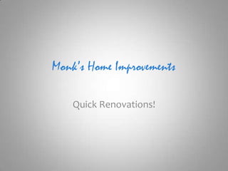 Monk’s Home Improvements
Quick Renovations!
 