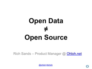 Open Data
           ≠
      Open Source

Rich Sands – Product Manager @ Ohloh.net


              @ohloh #ohloh
 