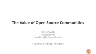 The Value of Open Source Communities
David Smith
@revodavid
davidsmi@microsoft.com
R Community Lead, Microsoft
 