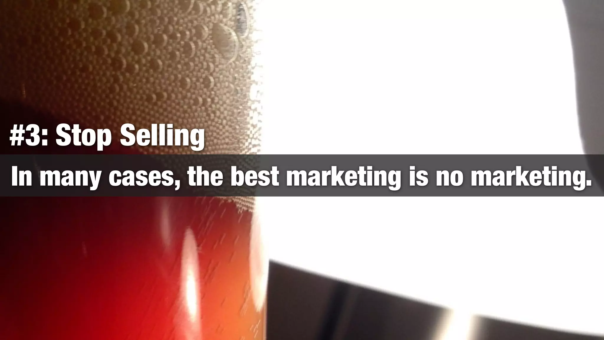 #3: Stop Selling
In many cases, the best marketing is no marketing.
 