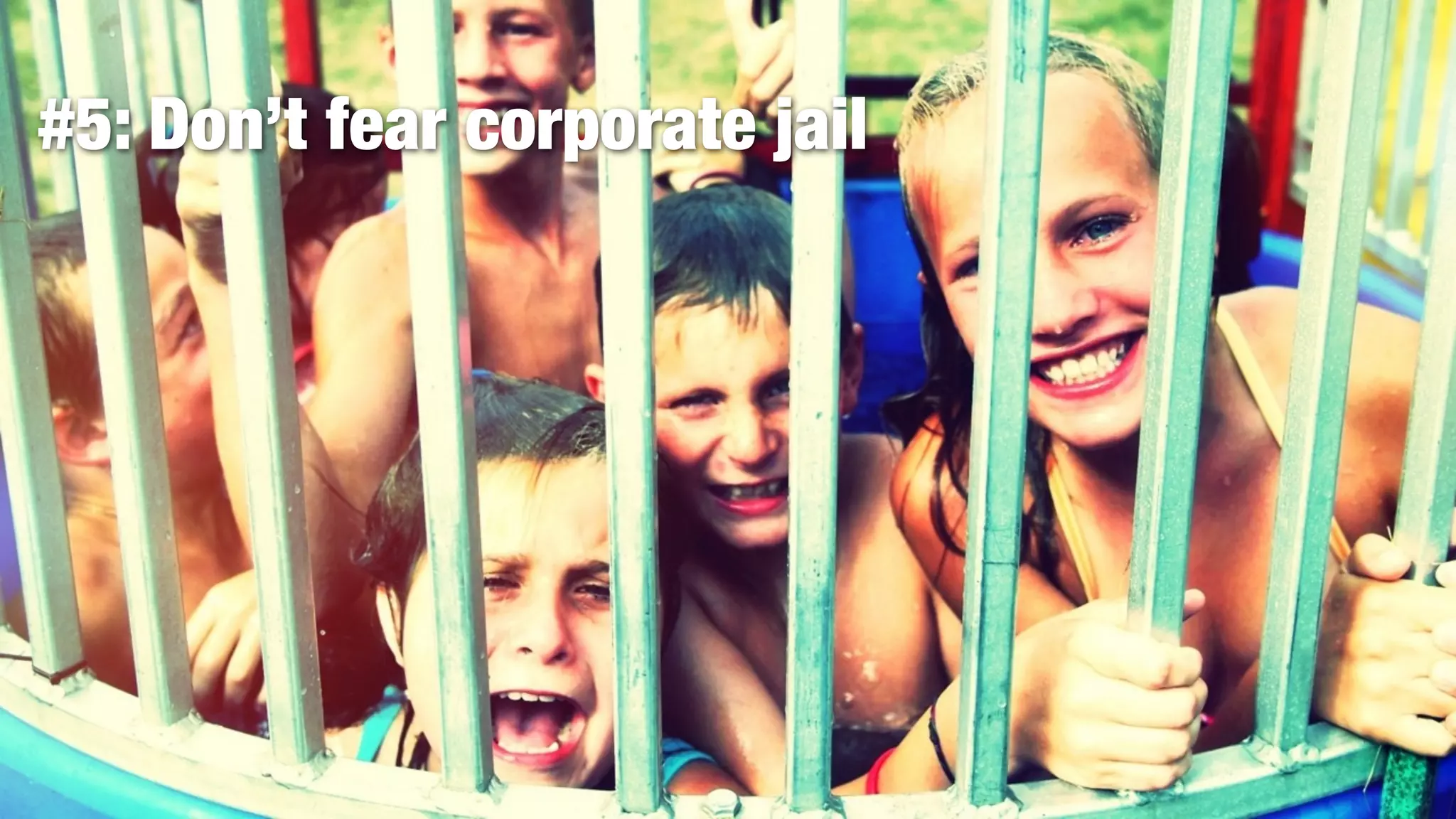 #5: Don’t fear corporate jail
 