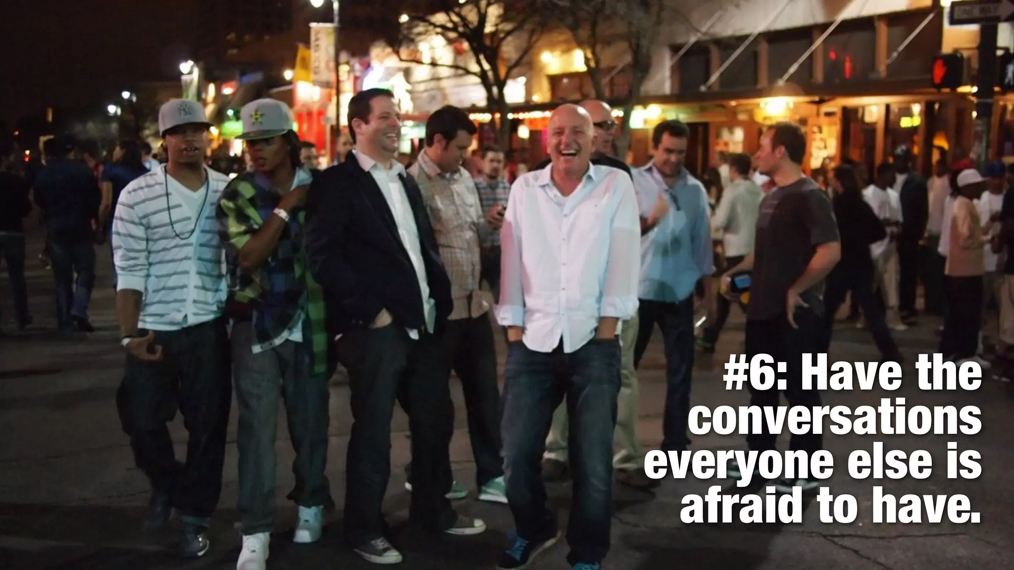 #6: Have the
  conversations
everyone else is
  afraid to have.
 