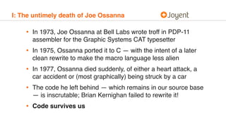 I: The untimely death of Joe Ossanna
• In 1973, Joe Ossanna at Bell Labs wrote troff in PDP-11
assembler for the Graphic S...