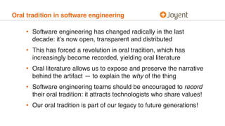Oral tradition in software engineering
• Software engineering has changed radically in the last
decade: it’s now open, tra...