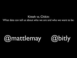 Kitteh vs. Chikin:
What data can tell us about who we are and who we want to be.




@mattlemay                                @bitly
 