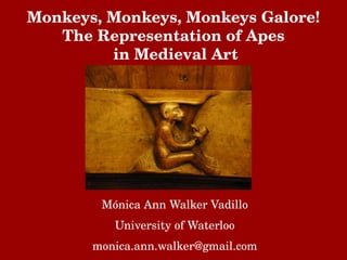 Monkeys, Monkeys, Monkeys Galore!
   The Representation of Apes
          in Medieval Art




        Mónica Ann Walker Vadillo
          University of Waterloo
       monica.ann.walker@gmail.com
 