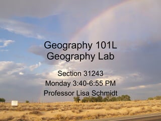 Geography 101L Geography Lab Section 31243 Monday 3:40-6:55 PM Professor Lisa Schmidt 