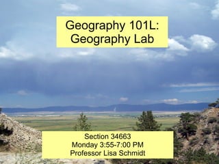 Geography 101L: Geography Lab Section 34663 Monday 3:55-7:00 PM Professor Lisa Schmidt 