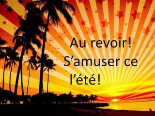 Au revoir!
S’amuser ce
 l’été!
 