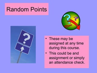 Random Points



            • These may be
              assigned at any time
              during this course.
            • This could be and
              assignment or simply
              an attendance check.
 