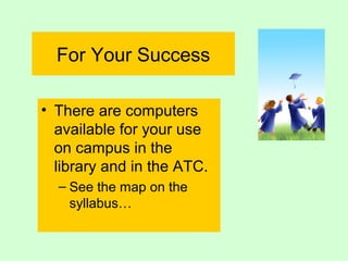 For Your Success

• There are computers
  available for your use
  on campus in the
  library and in the ATC.
  – See the map on the
    syllabus…
 
