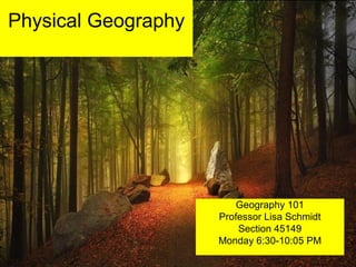 Physical Geography
Geography 101
Professor Lisa Schmidt
Section 45149
Monday 6:30-10:05 PM
 