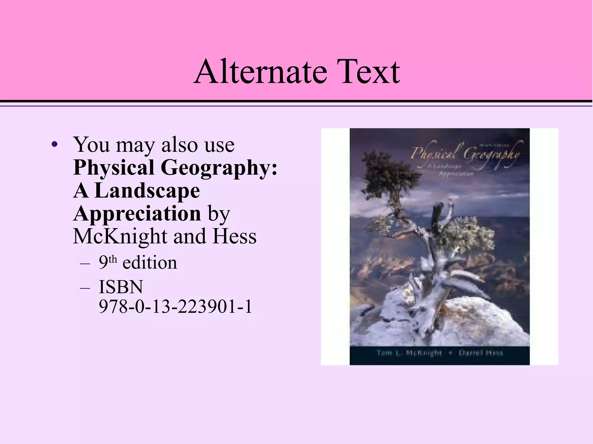 Alternate Text You may also use  Physical Geography: A Landscape Appreciation  by McKnight and Hess 9 th  edition ISBN 978-0-13-223901-1 