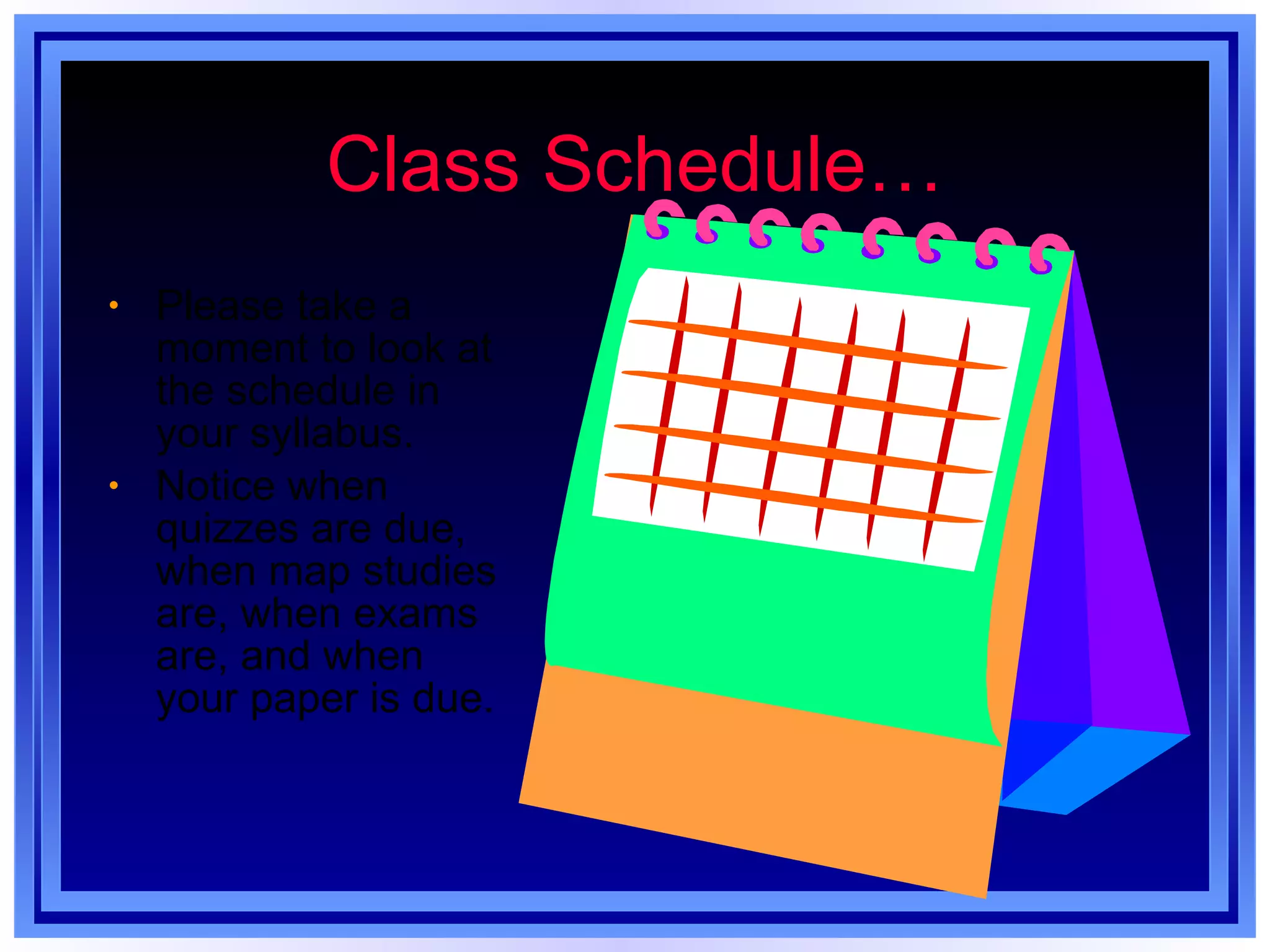 Class Schedule… Please take a moment to look at the schedule in your syllabus. Notice when quizzes are due, when map studies are, when exams are, and when your paper is due. 