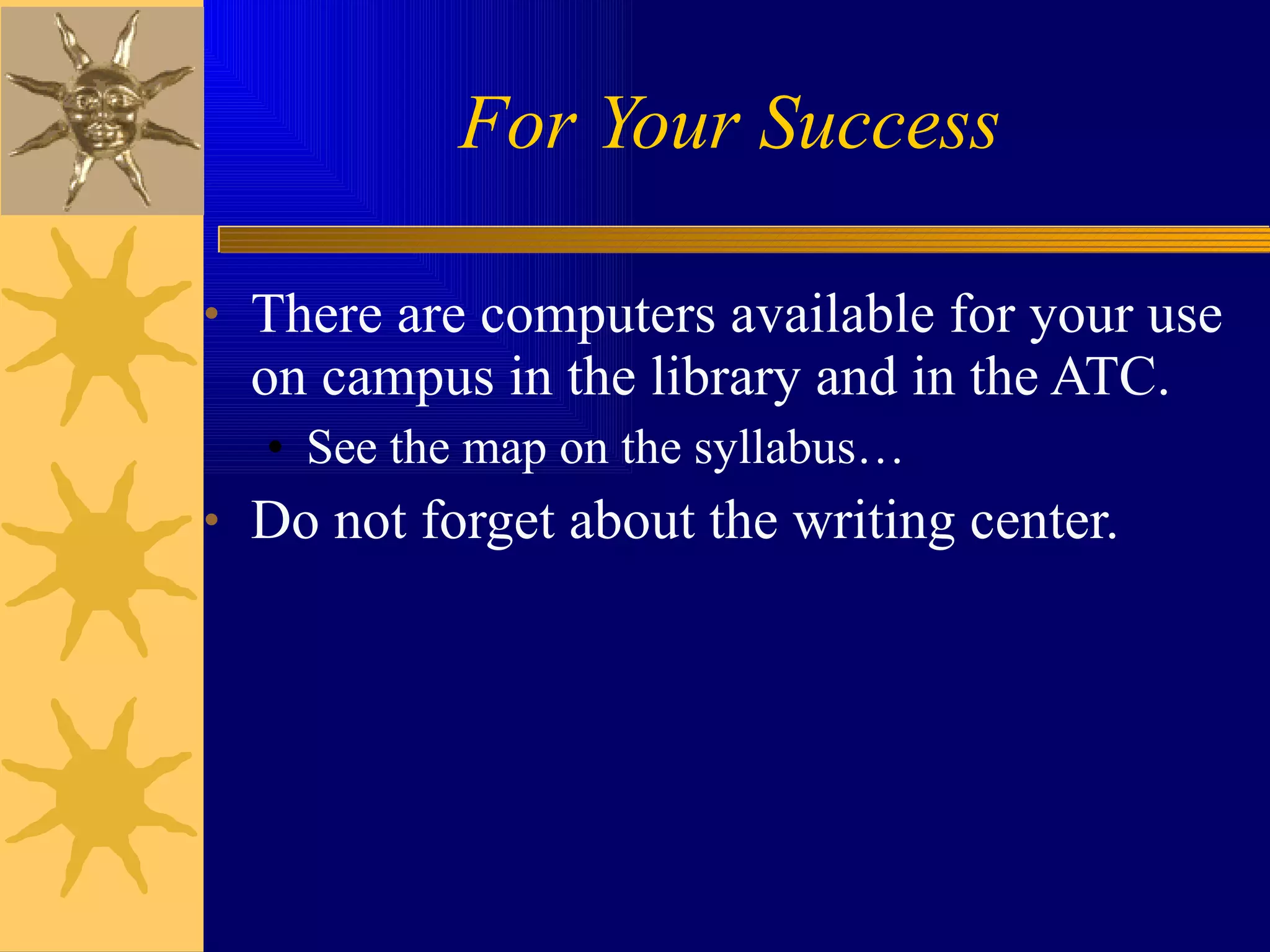 For Your Success There are computers available for your use on campus in the library and in the ATC. See the map on the syllabus… Do not forget about the writing center. 