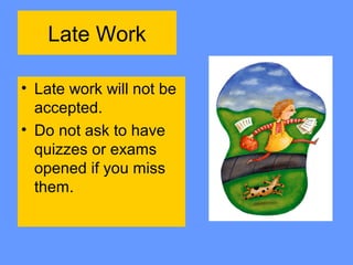 Late Work
• Late work will not be
accepted.
• Do not ask to have
quizzes or exams
opened if you miss
them.
 