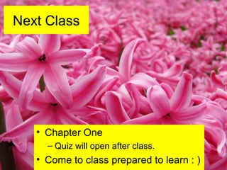 Next Class
• Chapter One
– Quiz will open after class.
• Come to class prepared to learn : )
 