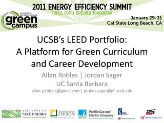 UCSB’s LEED Portfolio:
A Platform for Green Curriculum
    and Career Development
        Allan Robles | Jordan Sager
             UC Santa Barbara
   allan.g.robles@gmail.com | jordan.sager@pf.ucsb.edu
 