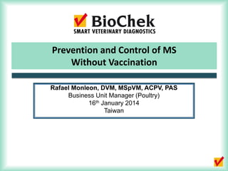 Rafael Monleon, DVM, MSpVM, ACPV, PAS
Business Unit Manager (Poultry)
16th January 2014
Taiwan
Prevention and Control of MS
Without Vaccination
 