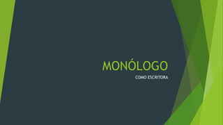 MONÓLOGO
COMO ESCRITORA
 