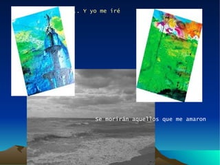 ... Y yo me iré Se morirán aquellos que me amaron 