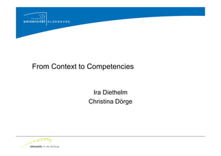 From Context to Competencies


                Ira Diethelm
               Christina Dörge
 