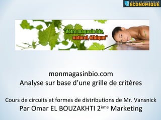 monmagasinbio.com Analyse sur base d’une grille de critères Cours de circuits et formes de distributions de Mr. Vansnick Par Omar EL BOUZAKHTI 2 ème  Marketing 