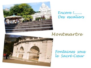 Montmartre
Encore !.......
Des escaliers
Fontaines sous
le Sacré-Cœur
 