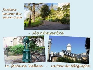 - Montmartre
-
La fontaine Wallace - La tour du télégraphe
Jardins
autour du
Sacré-Cœur
 