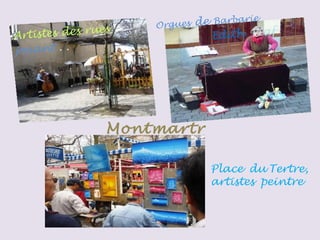 Montmartr
e
Artistes des rues Orgues de Barbarie
jouant . .
Edith Piaf
Place du Tertre,
artistes peintre
 