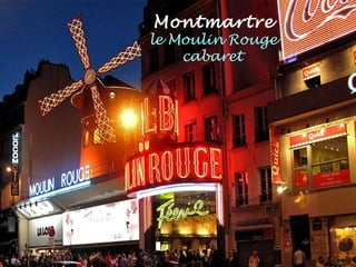 . Montmartre
. le Moulin Rouge
. cabaret
 