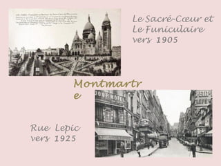 Montmartr
e
Le Sacré-Cœur et
Le Funiculaire
vers 1905
Rue Lepic
vers 1925
 