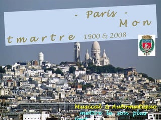 . - Paris -
.M o n
t m a r t r e 1900 & 2008
Musical & Automatique
mettre le son plus
 