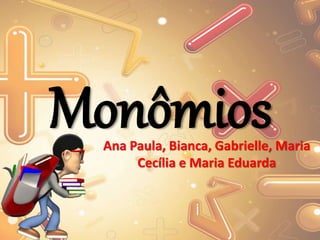 MonômiosAna Paula, Bianca, Gabrielle, Maria
Cecília e Maria Eduarda
 