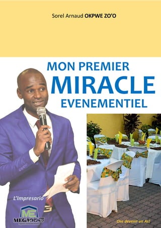 MON PREMIER
EVENEMENTIEL
MIRACLE
L’Impresario
Ose devenir un As!
Sorel Arnaud OKPWE ZO’O
 