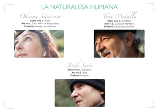 LA NATURALESA HUMANA
Oksana Sitnicova
Jordi Suris
Toni Medalla
Abans vivia a... Barcelona
Ara viu a... Costa del Montseny
Professió: Cerasmista i bomber
Abans vivia a... Rússia
Ara viu a... Santa Maria de Palautordera
Professió: Ama de casa i tallerista
Abans vivia a... Barcelona
Ara viu al... Bosc
Professió: Escriptor
 
