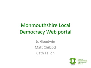 Monmouthshire Local
Democracy Web portal
Jo Goodwin
Matt Chilcott
Cath Fallon
 