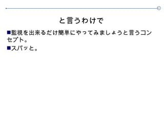 と言うわけで 監視を出来るだけ簡単にやってみましょうと言うコンセプト。 スパッと。 
