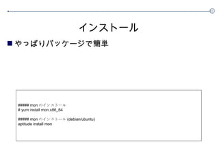 インストール やっぱりパッケージで簡単 ##### mon のインストール # yum install mon.x86_64 ##### mon のインストール (debian/ubuntu) aptitude install mon 