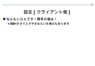 設定 [ クライアント側 ] なんもいらんです！簡単の極み！ SSH させてとかやるならいる場合もあります 