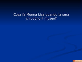 Cosa fa Monna Lisa quando la sera
        chiudono il museo?
 