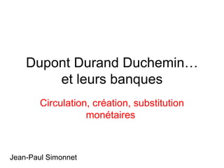 Dupont Durand Duchemin… et leurs banques Circulation, création, substitution monétaires   Jean-Paul Simonnet 