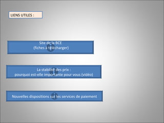 Site de la BCE (fiches à télécharger) LIENS UTILES :  La stabilité des prix : pourquoi est-elle importante pour vous (vidéo)  Nouvelles dispositions sur les services de paiement 