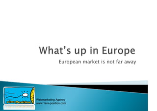 European market is not far away




Webmarketing Agency
www.1ere-position.com
 