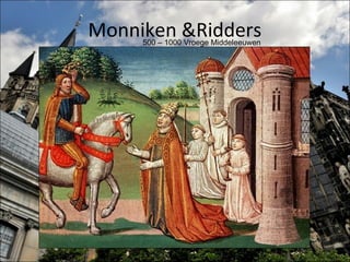 Monniken &Ridders
     500 – 1000 Vroege Middeleeuwen
 