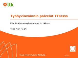 Työhyvinvoinnin palvelut TTK:ssa

Elämää Ahtelan ryhmän raportin jälkeen

Tiina-Mari Monni




                                         28.4.2011
 
