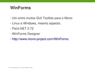  

     WinForms

     •   Um entre muitos GUI Toolkits para o Mono
     •   Linux e Windows, mesmo aspecto.
     •   Paint.NET 2.72
     •   WinForms Designer
     •   http://www.mono­project.com/WinForms




12   Do Windows ao Linux dom SUSE e Mono
 