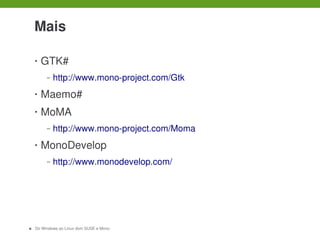  

     Mais

     •   GTK#
          –   http://www.mono­project.com/Gtk
     •   Maemo#
     •   MoMA
          –   http://www.mono­project.com/Moma
     •   MonoDevelop
          –   http://www.monodevelop.com/




14   Do Windows ao Linux dom SUSE e Mono
 