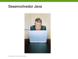  

    Desenvolvedor Java




7   Do Windows ao Linux dom SUSE e Mono
 