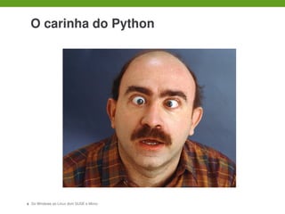  

    O carinha do Python




8   Do Windows ao Linux dom SUSE e Mono
 